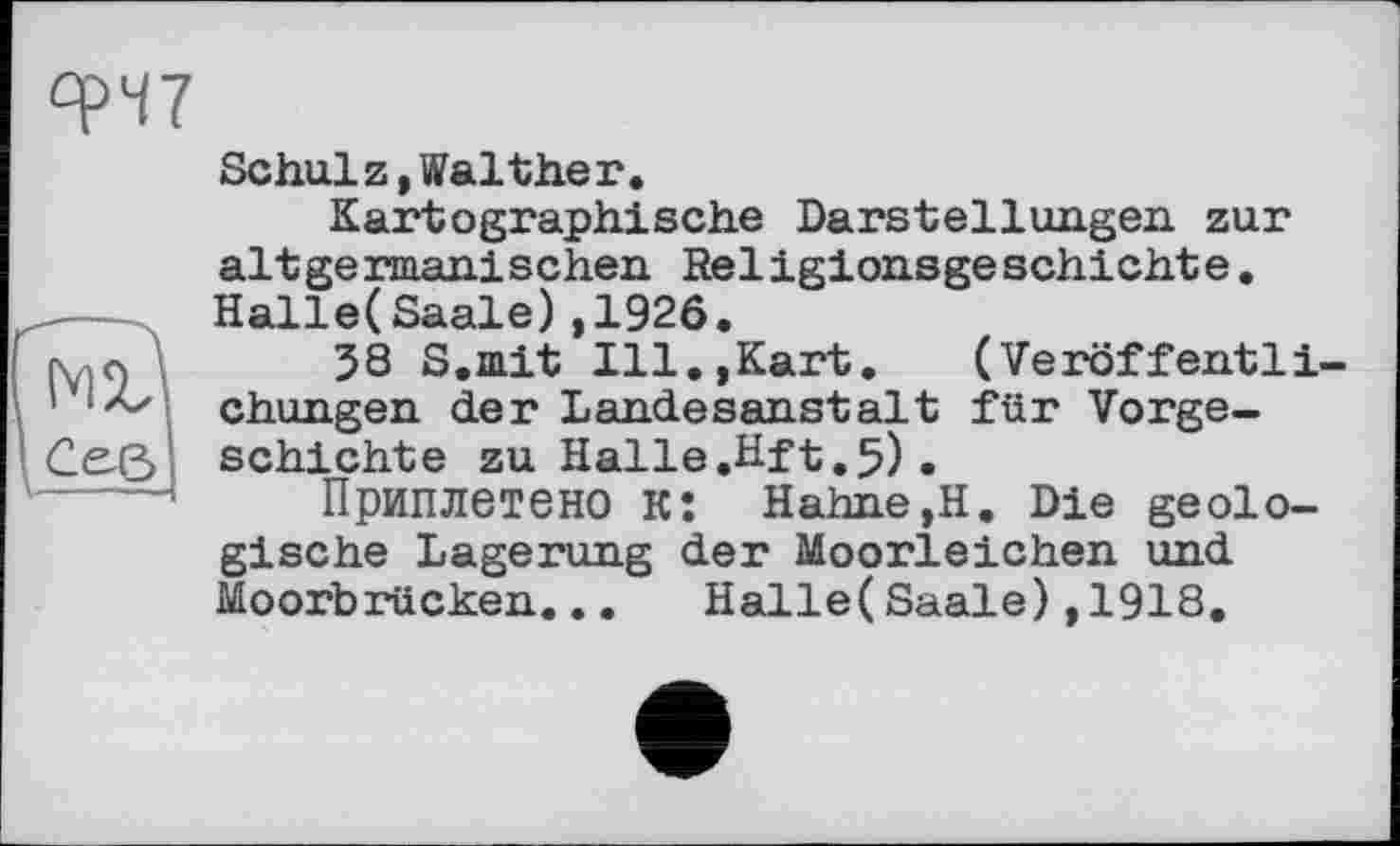 ﻿' Сев!
Schulz, Walther.
Kartographische Darstellungen zur altgermanischen Religionsgeschichte. Halle(Saale),1920.
58 S.mit Ill.,Kart. (Veröffentlichungen der Landesanstalt für Vorgeschichte zu Halle.Hft.5).
Приплетено к: Hahne,H. Die geologische Lagerung der Moorleichen und Moorbrücken... Halle(Saale),1918.